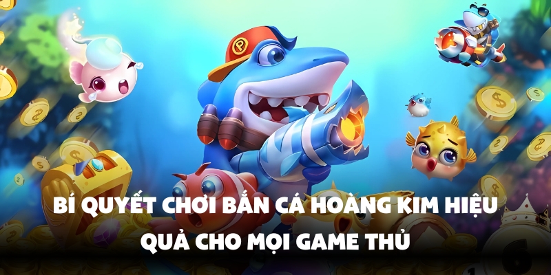 Bắn Cá Hoàng Kim – Trải Nghiệm Game Đổi Thưởng Tại Hello88 3 Cách chơi bắn cá đơn giản và dễ hiểu