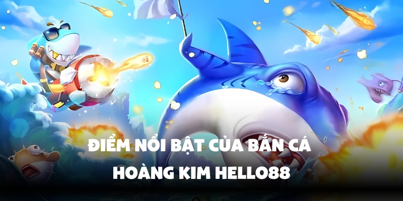 Bắn Cá Hoàng Kim – Trải Nghiệm Game Đổi Thưởng Tại Hello88 4 Tính năng đặc sắc cho người chơi