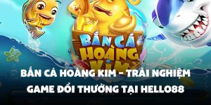 Bắn Cá Hoàng Kim – Trải Nghiệm Game Đổi Thưởng Tại Hello88